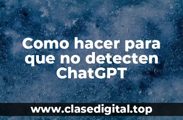 Como hacer para que no detecten ChatGPT