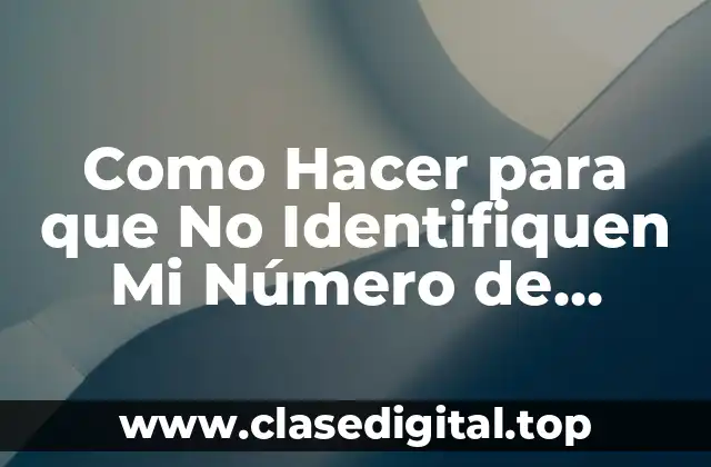 Como Hacer para que No Identifiquen Mi Número de Celular