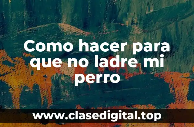 Como hacer para que no ladre mi perro