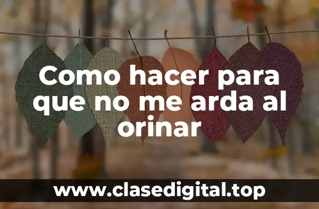 Como hacer para que no me arda al orinar