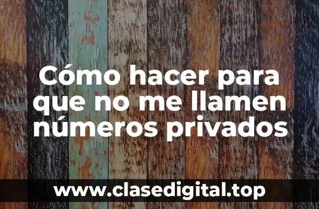 Cómo hacer para que no me llamen números privados