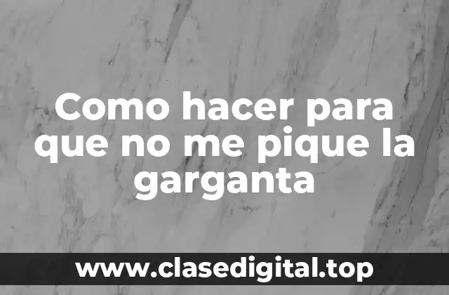 Como hacer para que no me pique la garganta