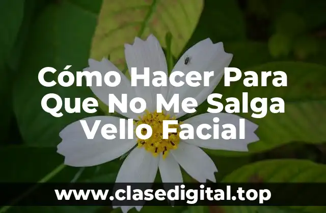 Cómo Hacer Para Que No Me Salga Vello Facial
