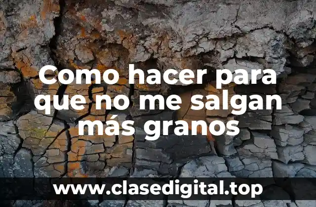 Como hacer para que no me salgan más granos