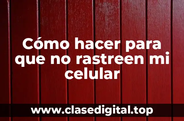 Cómo hacer para que no rastreen mi celular