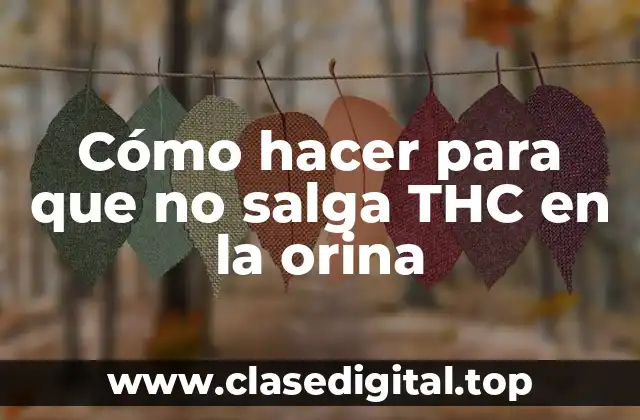 Cómo hacer para que no salga THC en la orina