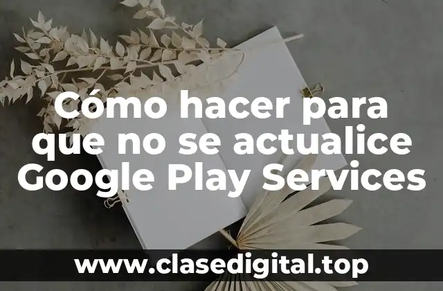 Cómo hacer para que no se actualice Google Play Services