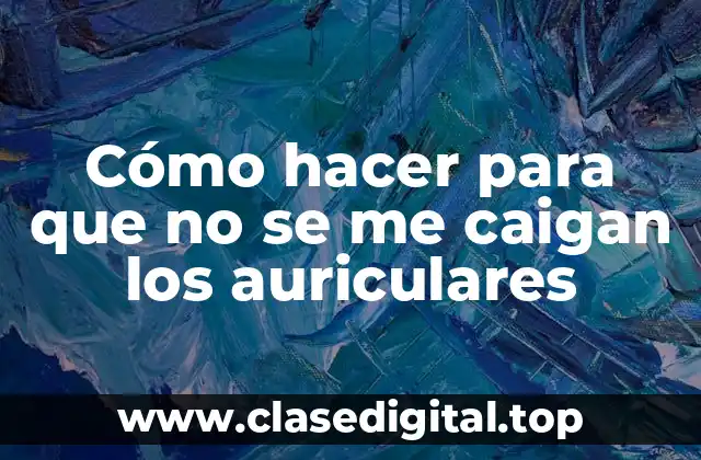 Cómo hacer para que no se me caigan los auriculares