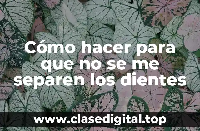 Cómo hacer para que no se me separen los dientes
