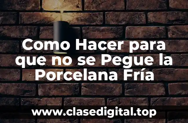 Como Hacer para que no se Pegue la Porcelana Fría