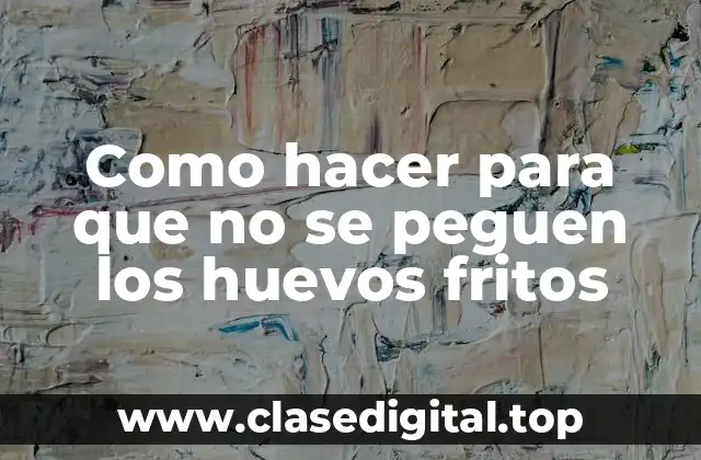 Como hacer para que no se peguen los huevos fritos