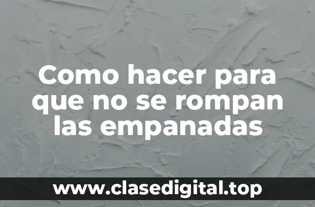 Como hacer para que no se rompan las empanadas