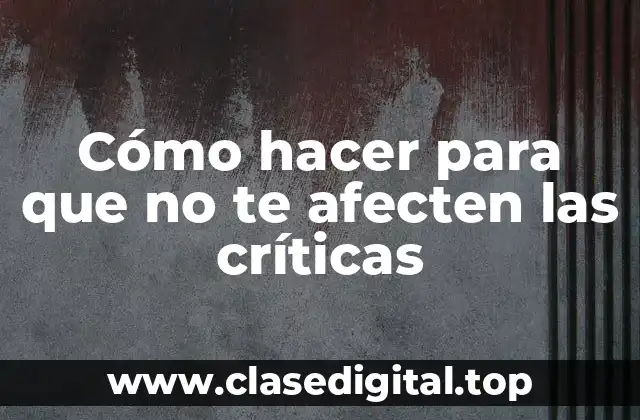 Cómo hacer para que no te afecten las críticas