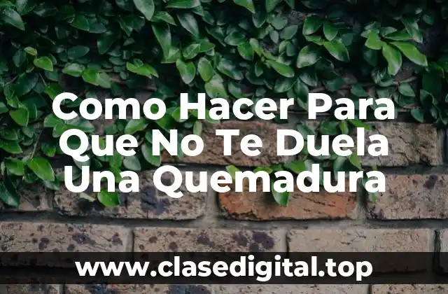 Como Hacer Para Que No Te Duela Una Quemadura