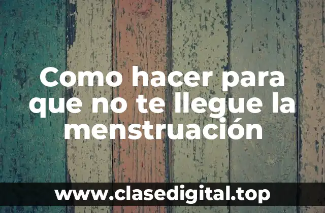 Como hacer para que no te llegue la menstruación