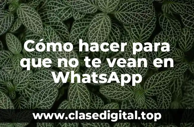 Cómo hacer para que no te vean en WhatsApp