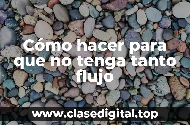 Cómo hacer para que no tenga tanto flujo