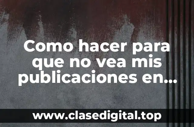 Como hacer para que no vea mis publicaciones en Facebook