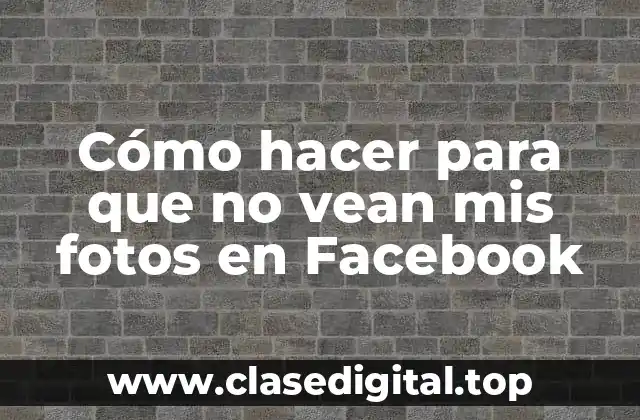 Cómo hacer para que no vean mis fotos en Facebook