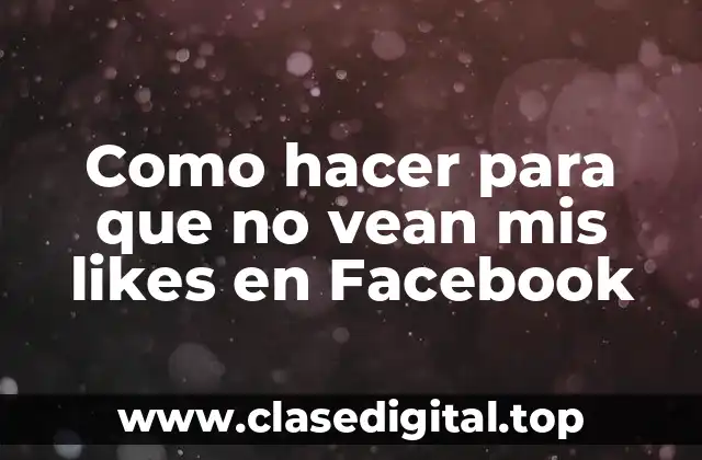 Como hacer para que no vean mis likes en Facebook