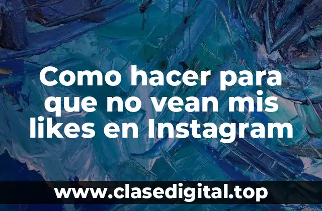 Como hacer para que no vean mis likes en Instagram