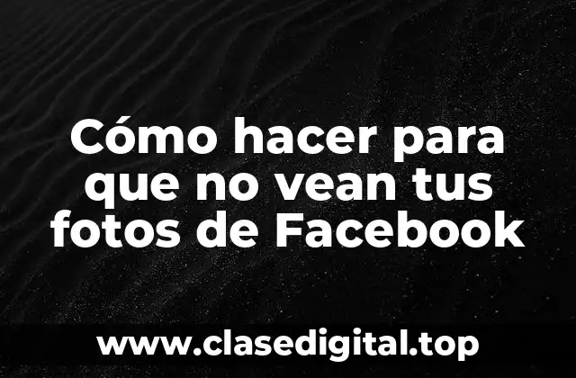 Cómo hacer para que no vean tus fotos de Facebook