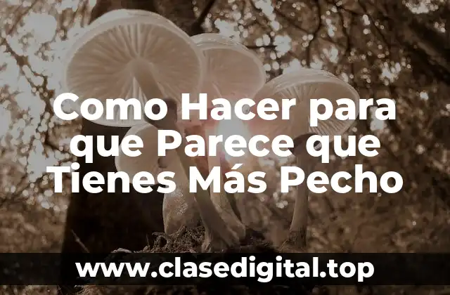 Como Hacer para que Parece que Tienes Más Pecho