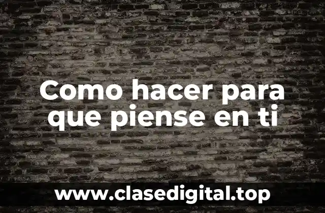 Como hacer para que piense en ti