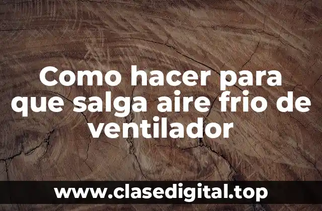 Como hacer para que salga aire frio de ventilador