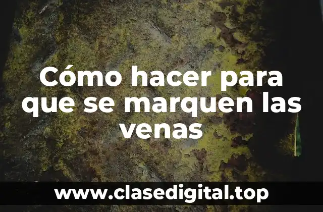 Cómo hacer para que se marquen las venas