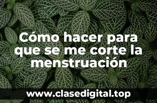 Cómo hacer para que se me corte la menstruación