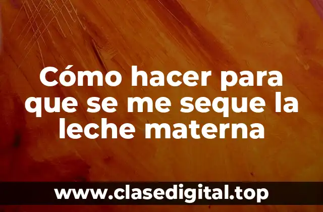 Cómo hacer para que se me seque la leche materna