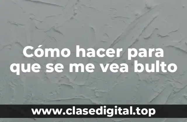 Cómo hacer para que se me vea bulto