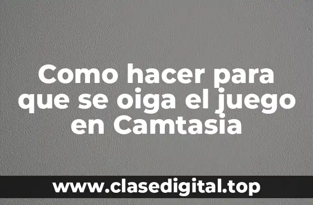 Camtasia, la herramienta perfecta para grabar audio de juegos