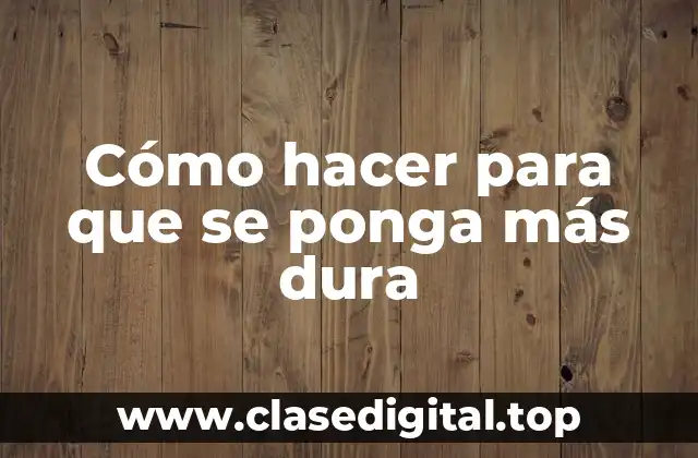 Cómo hacer para que se ponga más dura