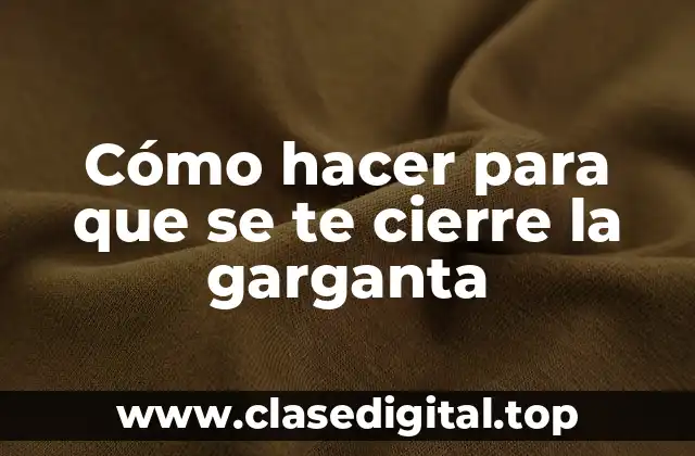 Cómo hacer para que se te cierre la garganta