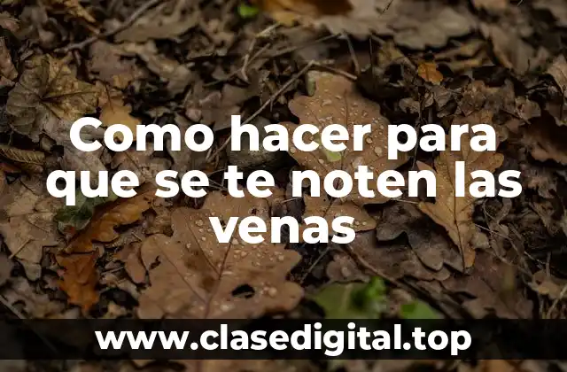 Como hacer para que se te noten las venas