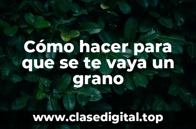 Cómo hacer para que se te vaya un grano