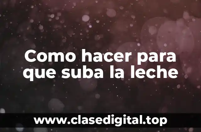 Como hacer para que suba la leche