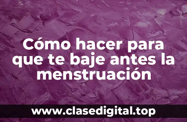 Cómo hacer para que te baje antes la menstruación