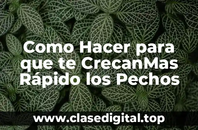 Como Hacer para que te CrecanMas Rápido los Pechos