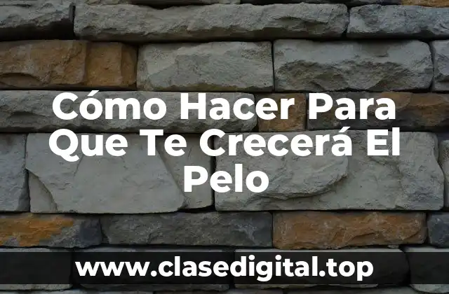 Cómo Hacer Para Que Te Crecerá El Pelo