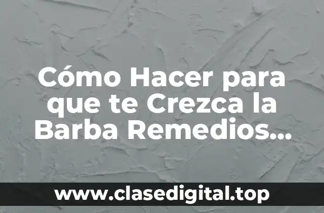Cómo Hacer para que te Crezca la Barba con Remedios Caseros