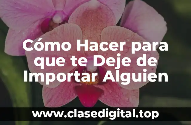 Cómo Hacer para que te Deje de Importar Alguien