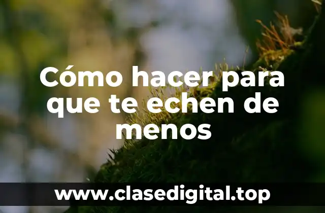 Cómo hacer para que te echen de menos