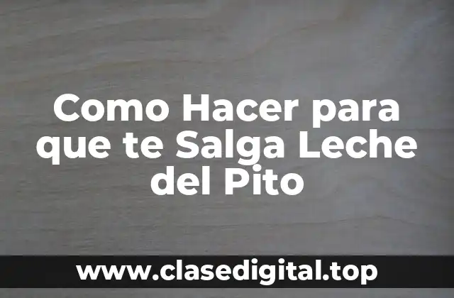 Como Hacer para que te Salga Leche del Pito