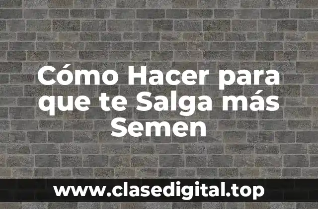 Cómo Hacer para que te Salga más Semen
