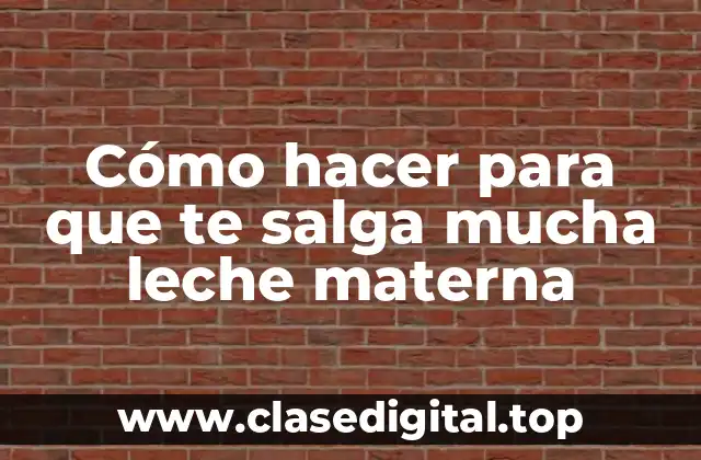 Cómo hacer para que te salga mucha leche materna