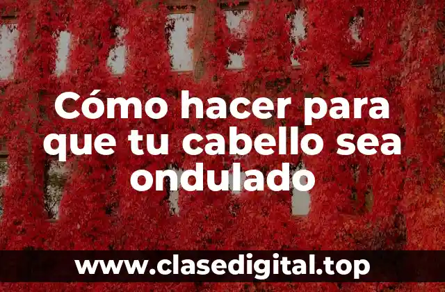 Cómo hacer para que tu cabello sea ondulado