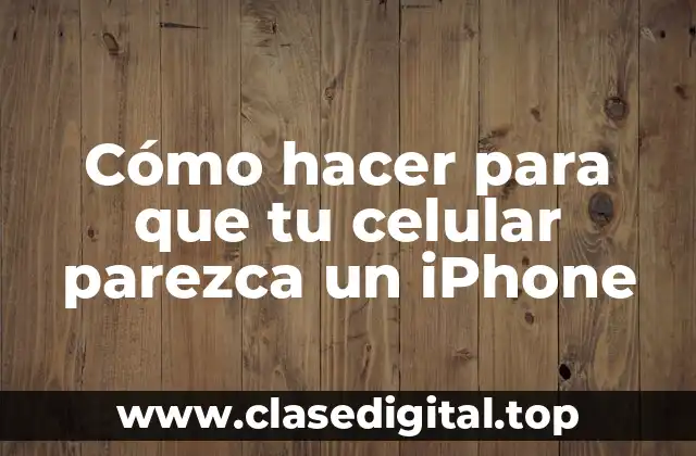 Cómo hacer para que tu celular parezca un iPhone